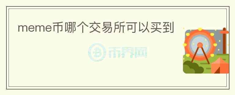 meme幣哪個(gè)交易所可以買到