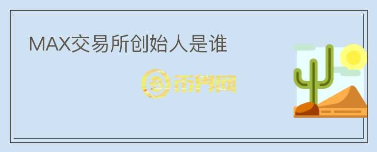 MAX交易所創(chuàng)始人是誰(shuí)