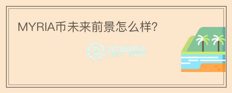 MYRIA幣未來(lái)前景怎么樣？