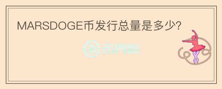 MARSDOGE幣發(fā)行總量是多少？
