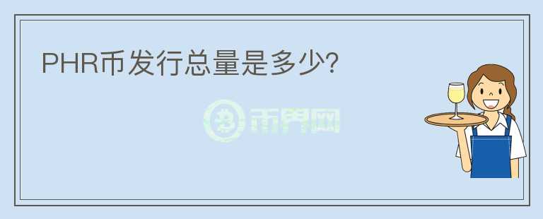 PHR幣發(fā)行總量是多少？