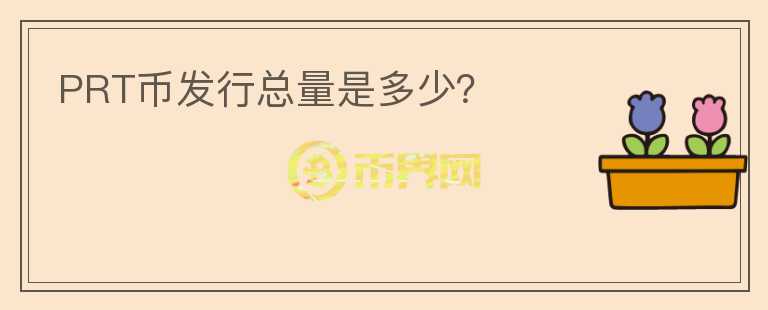 PRT幣發(fā)行總量是多少？