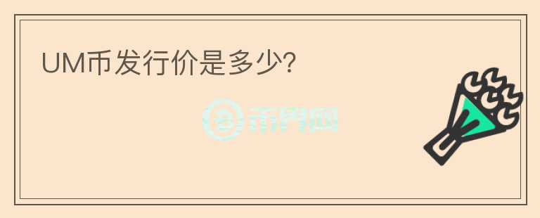 UM幣發(fā)行價是多少？
