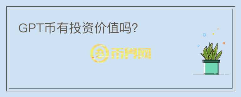 GPT幣有投資價(jià)值嗎？
