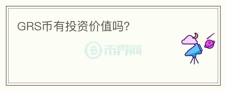 GRS幣有投資價(jià)值嗎？