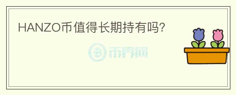 HANZO幣值得長期持有嗎？