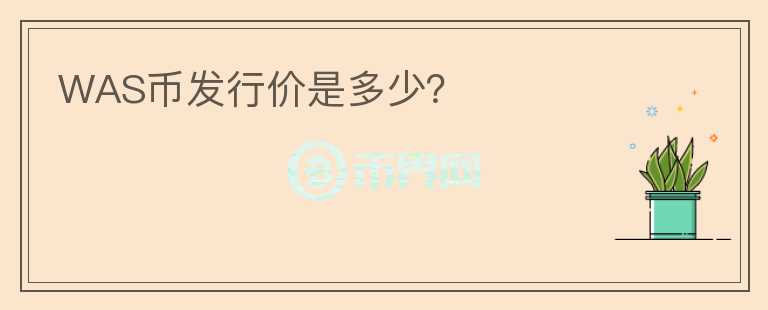 WAS幣發(fā)行價(jià)是多少？