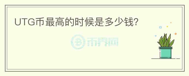 UTG幣最高的時候是多少錢？