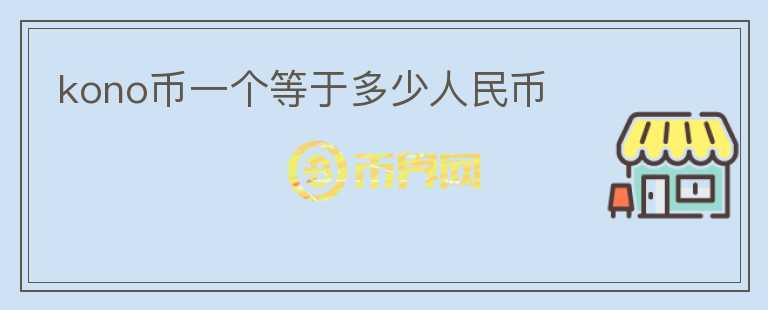 kono幣一個(gè)等于多少人民幣