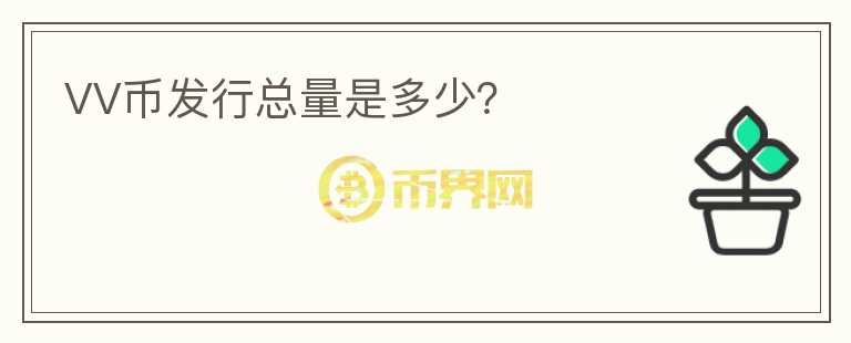 VV幣發(fā)行總量是多少？