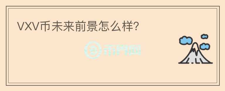 VXV幣未來(lái)前景怎么樣？