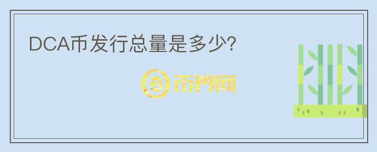 DCA幣發(fā)行總量是多少？