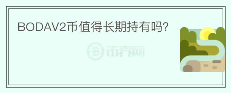 BODAV2幣值得長(zhǎng)期持有嗎？