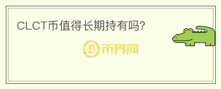 CLCT幣值得長(zhǎng)期持有嗎？