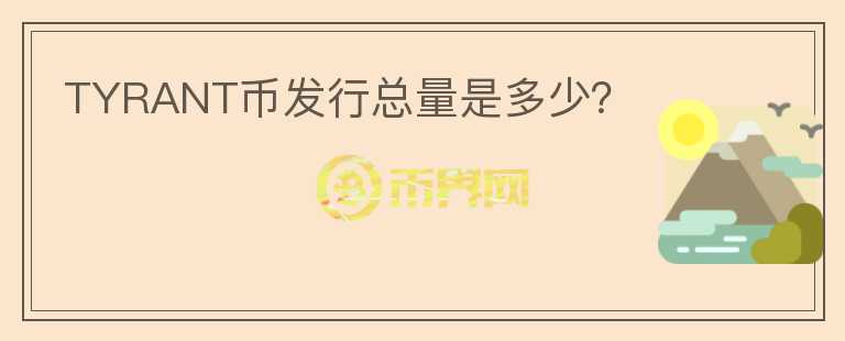TYRANT幣發(fā)行總量是多少？