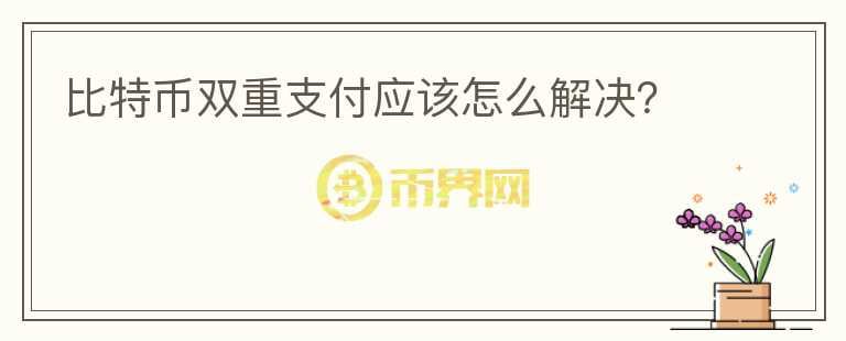 比特幣雙重支付應(yīng)該怎么解決？
