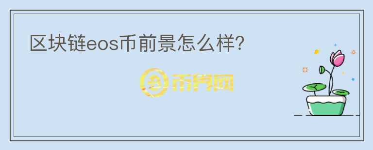 區(qū)塊鏈eos幣前景怎么樣？