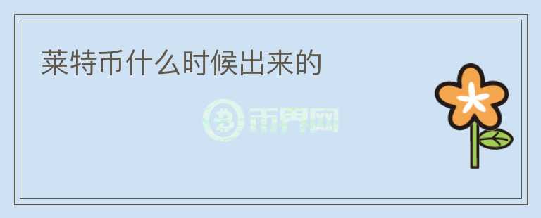 萊特幣什么時(shí)候出來(lái)的
