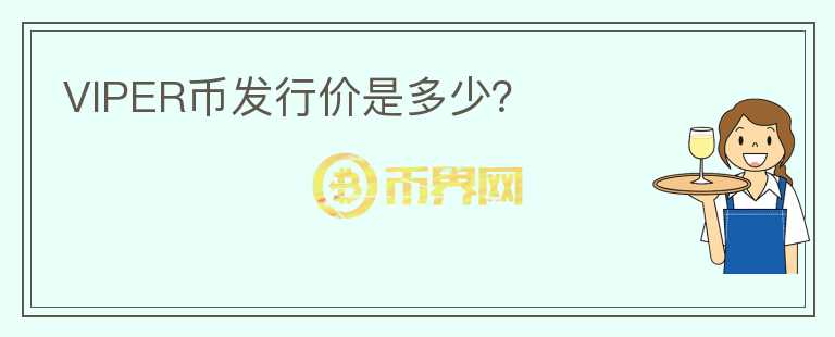 VIPER幣發(fā)行價(jià)是多少？