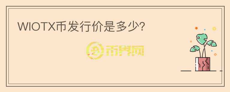 WIOTX幣發(fā)行價(jià)是多少？