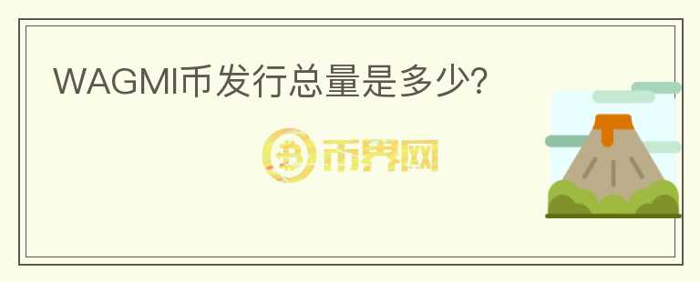 WAGMI幣發(fā)行總量是多少？