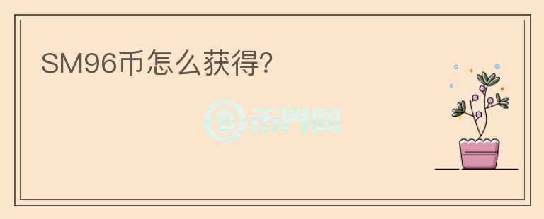 SM96幣怎么獲得？