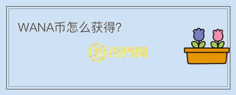 WANA幣怎么獲得？
