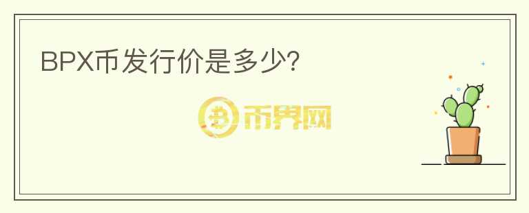 BPX幣發(fā)行價是多少？