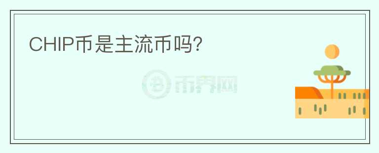 CHIP幣是主流幣嗎？