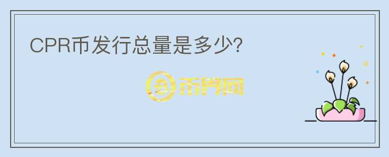 CPR幣發(fā)行總量是多少？