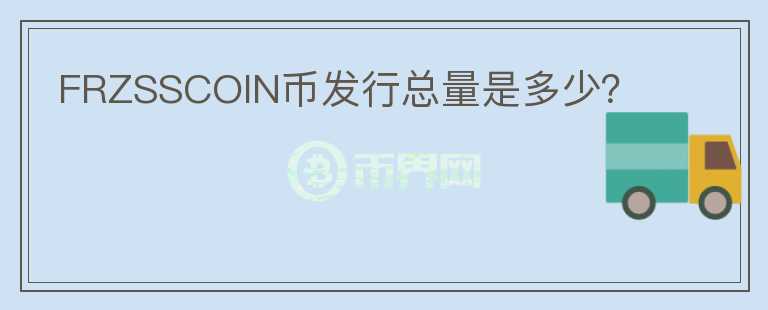 FRZSSCOIN幣發(fā)行總量是多少？