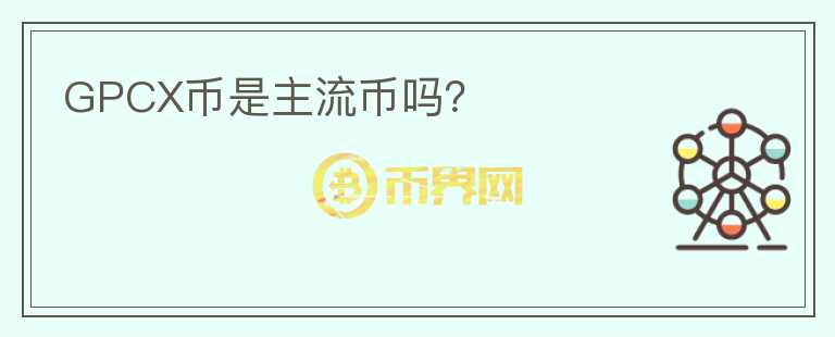 GPCX幣是主流幣嗎？