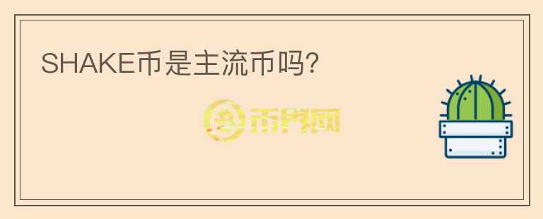 SHAKE幣是主流幣嗎？