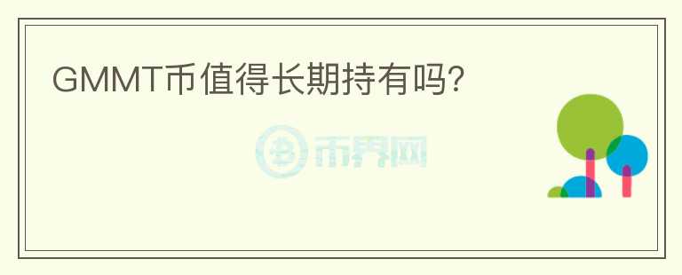 GMMT幣值得長(zhǎng)期持有嗎？