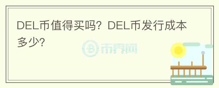 DEL幣值得買嗎？DEL幣發(fā)行成本多少？