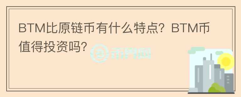 BTM比原鏈幣有什么特點(diǎn)？BTM幣值得投資嗎？