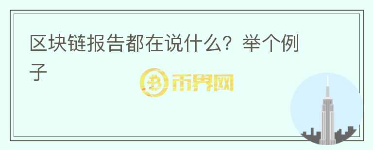 區(qū)塊鏈報(bào)告都在說(shuō)什么？舉個(gè)例子