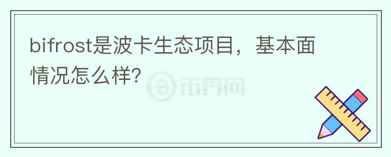 bifrost是波卡生態(tài)項(xiàng)目，基本面情況怎么樣？