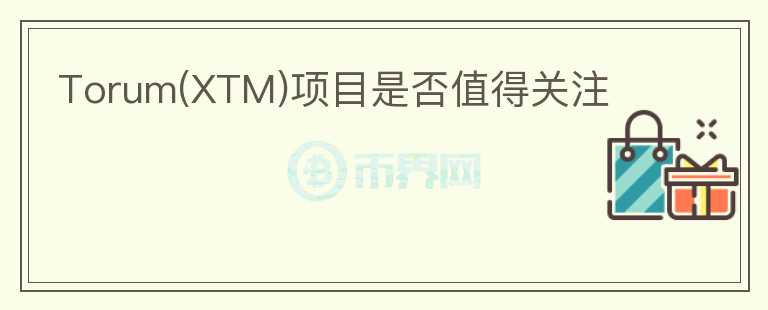 Torum(XTM)項目是否值得關注