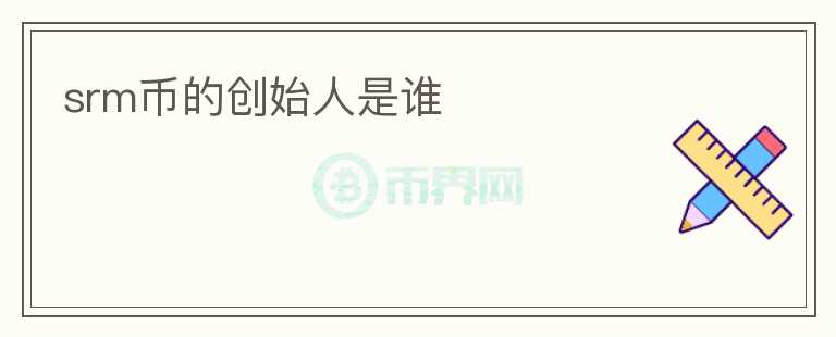 srm幣的創(chuàng)始人是誰