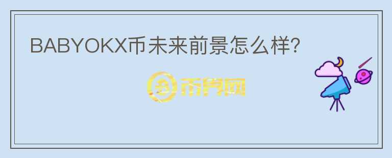 BABYOKX幣未來前景怎么樣？