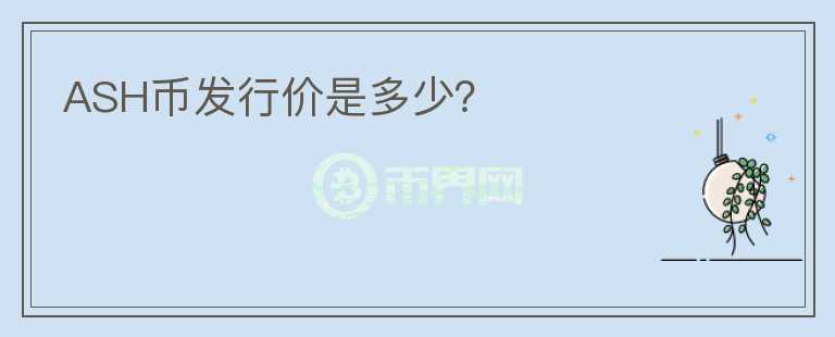 ASH幣發(fā)行價(jià)是多少？