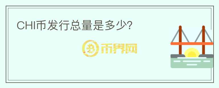 CHI幣發(fā)行總量是多少？