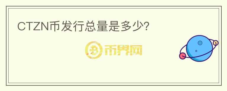 CTZN幣發(fā)行總量是多少？