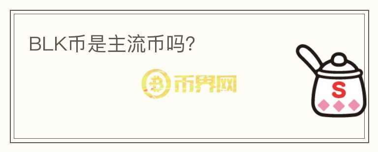 BLK幣是主流幣嗎？