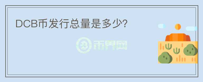 DCB幣發(fā)行總量是多少？
