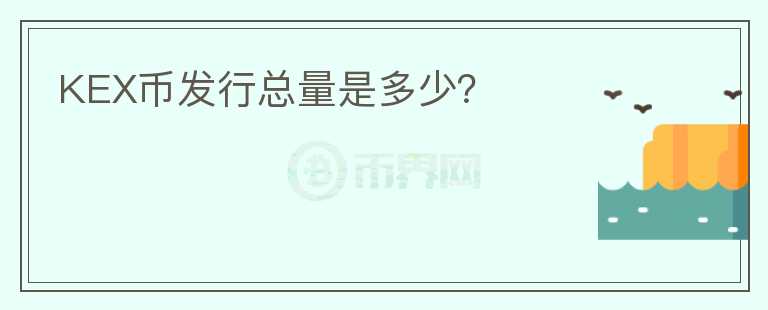 KEX幣發(fā)行總量是多少？
