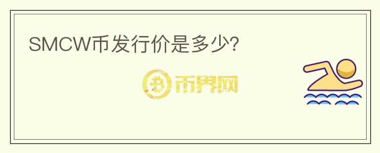 SMCW幣發(fā)行價(jià)是多少？