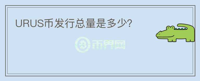 URUS幣發(fā)行總量是多少？