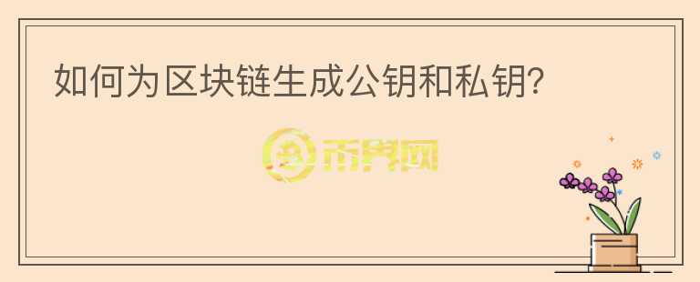 如何為區(qū)塊鏈生成公鑰和私鑰？